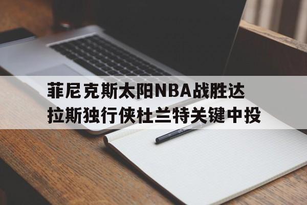 菲尼克斯太阳NBA战胜达拉斯独行侠杜兰特关键中投的简单介绍